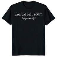 Radical Left Scum Shirt – Funny Liberal Sarcastic Political Tee by Cuccico