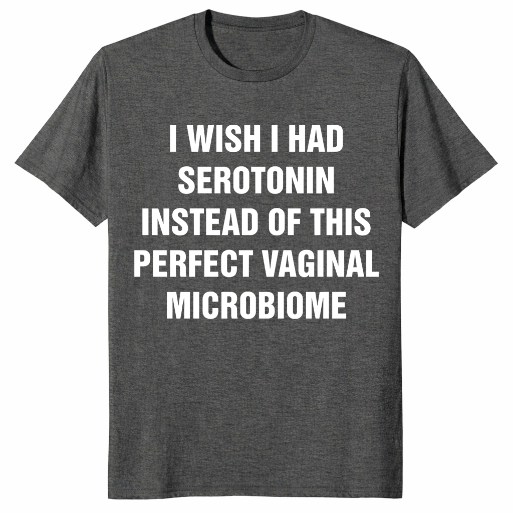 I wish I had serotonin instead of this perfect vaginal microbiome shirt