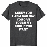 Sorry You Had A Bad Day novelty shirt gift for fans of crude adult humor tees