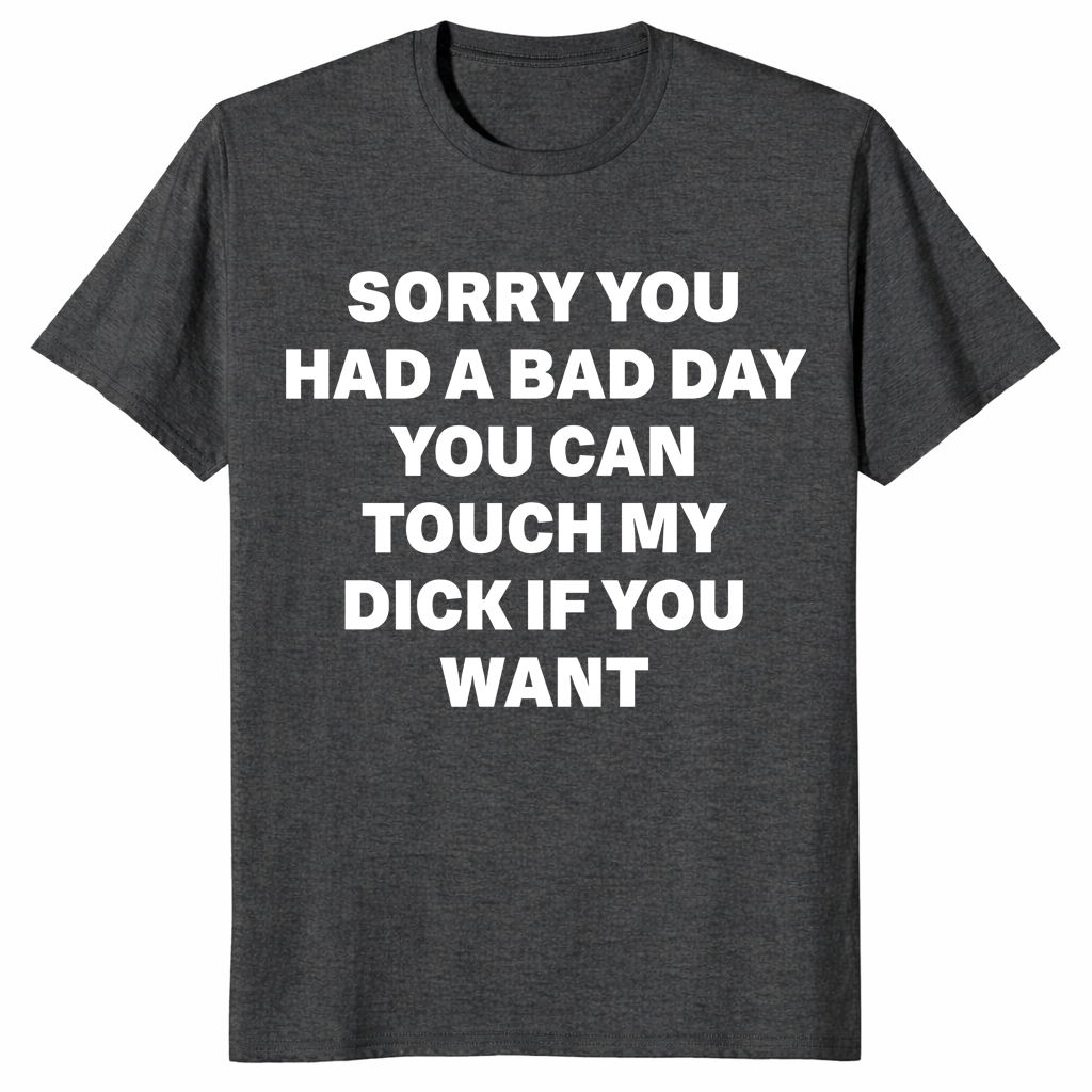 Sorry You Had A Bad Day novelty shirt gift for fans of crude adult humor tees