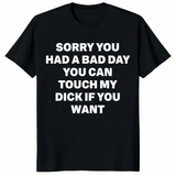 Sorry You Had A Bad Day Shirt with bold funny adult humor text design