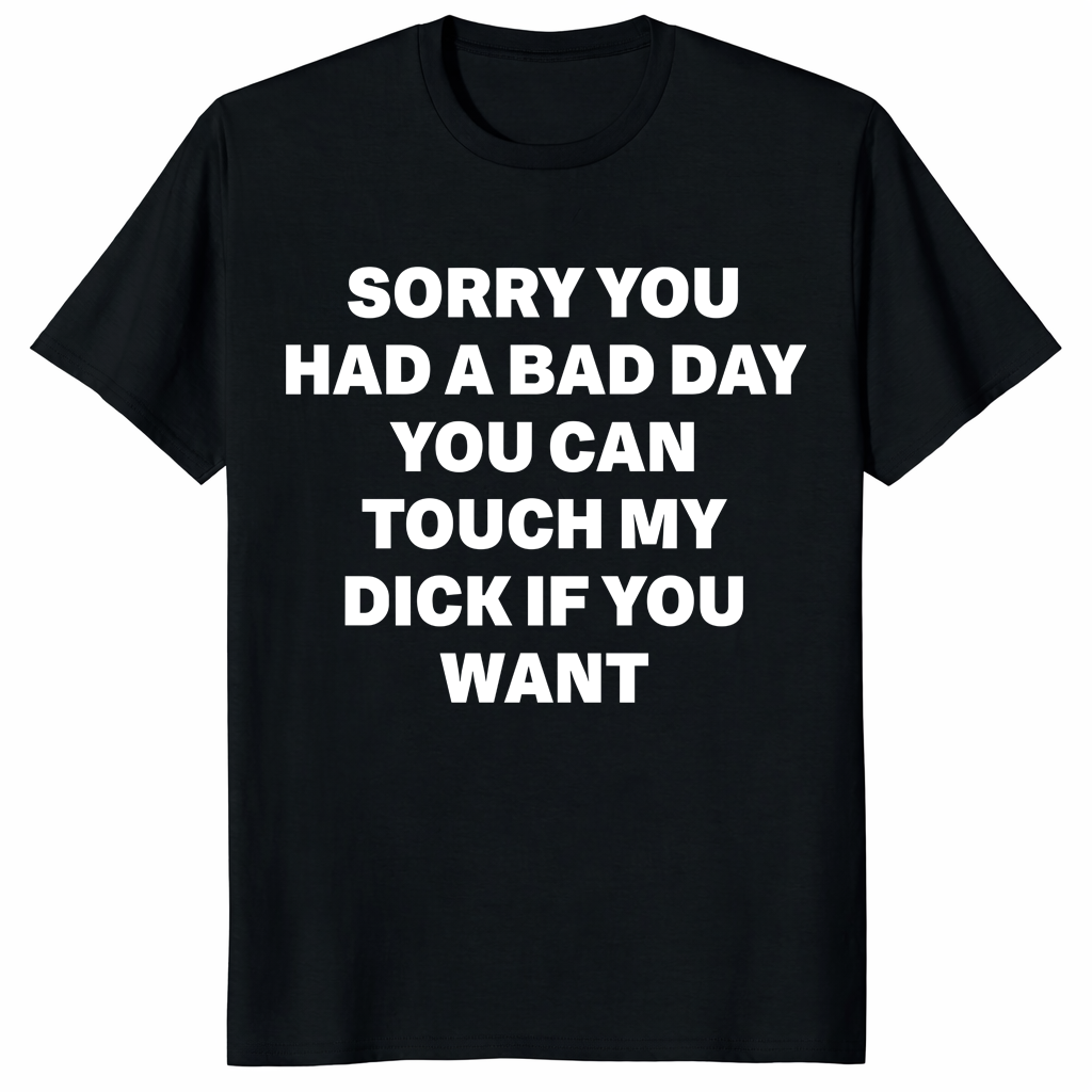 Sorry You Had A Bad Day Shirt with bold funny adult humor text design