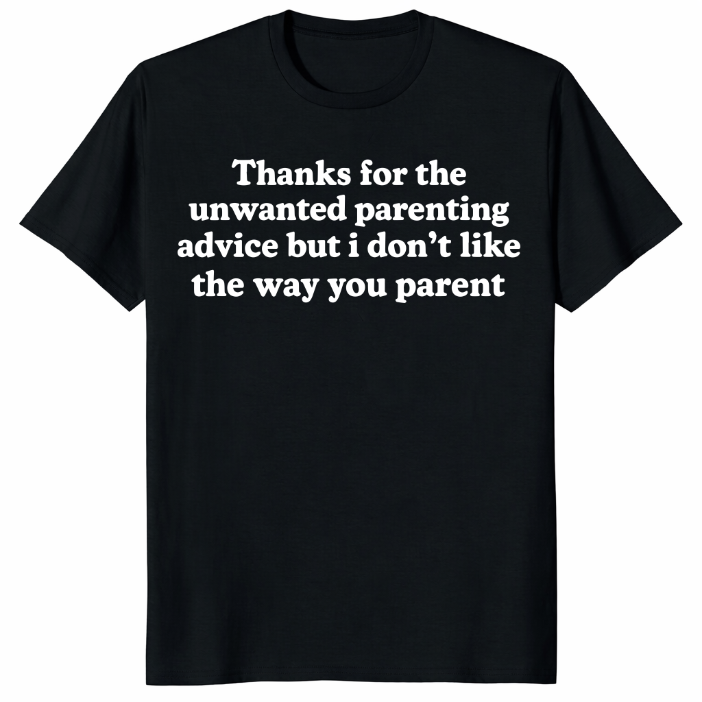 Thanks For The Unwanted Parenting Advice But I Don’t Like The Way You Parent Shirt