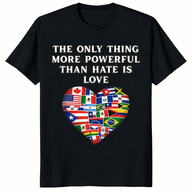 The Only Thing More Powerful Than Hate Is Love T Shirt featuring a heart made of world flags.