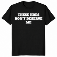 Black sassy quote shirt with bold These Hoes Don't Deserve Me lettering
