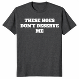 Dark Heather Grey sassy quote shirt with bold These Hoes Don't Deserve Me lettering