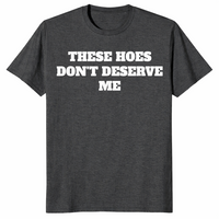 Dark Heather Grey sassy quote shirt with bold These Hoes Don't Deserve Me lettering