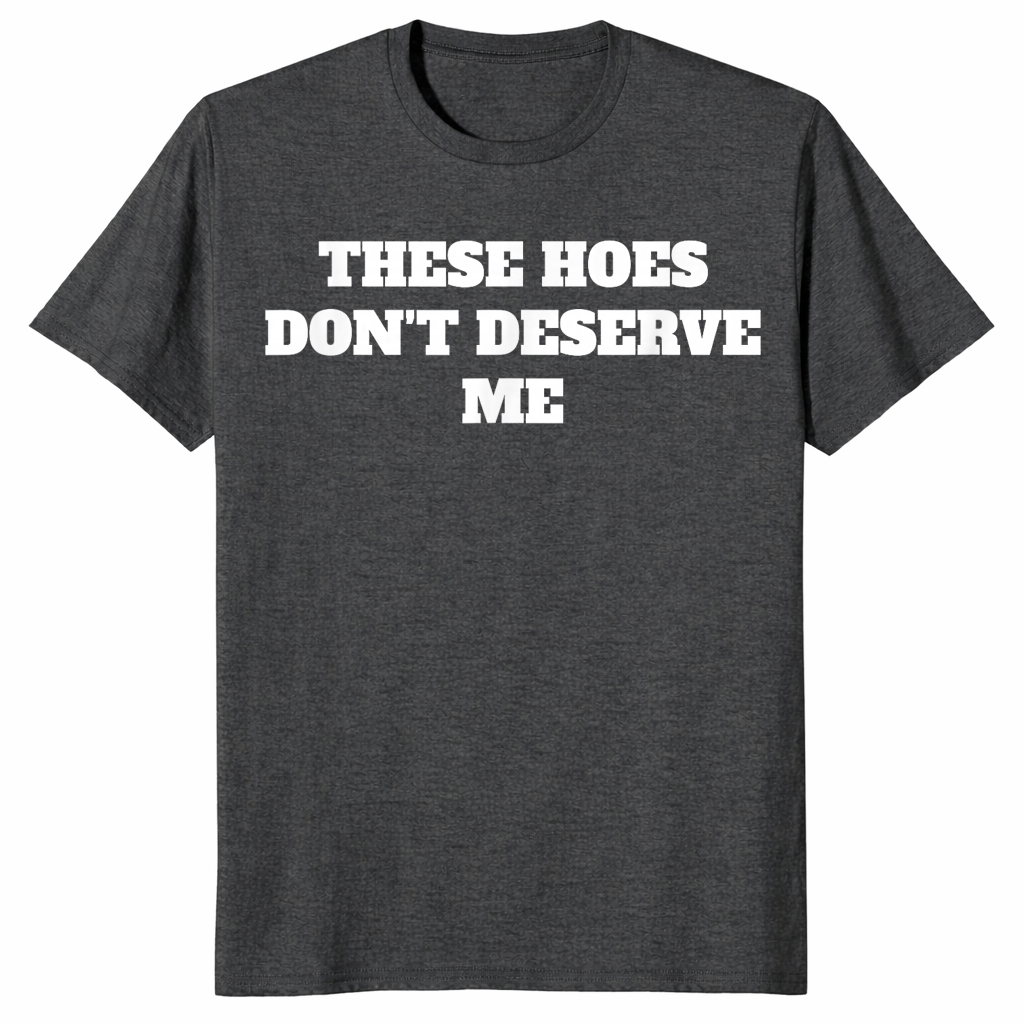 Dark Heather Grey sassy quote shirt with bold These Hoes Don't Deserve Me lettering