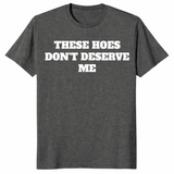 Dark Heather sassy quote shirt with bold These Hoes Don't Deserve Me lettering