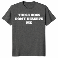 Dark Heather sassy quote shirt with bold These Hoes Don't Deserve Me lettering