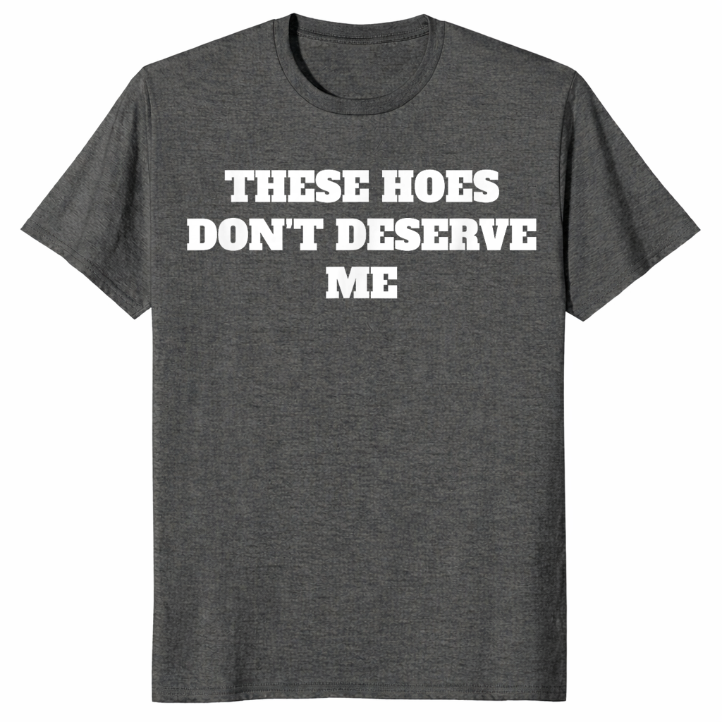 Dark Heather sassy quote shirt with bold These Hoes Don't Deserve Me lettering