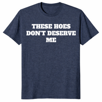 Heather Navy sassy quote shirt with bold These Hoes Don't Deserve Me lettering