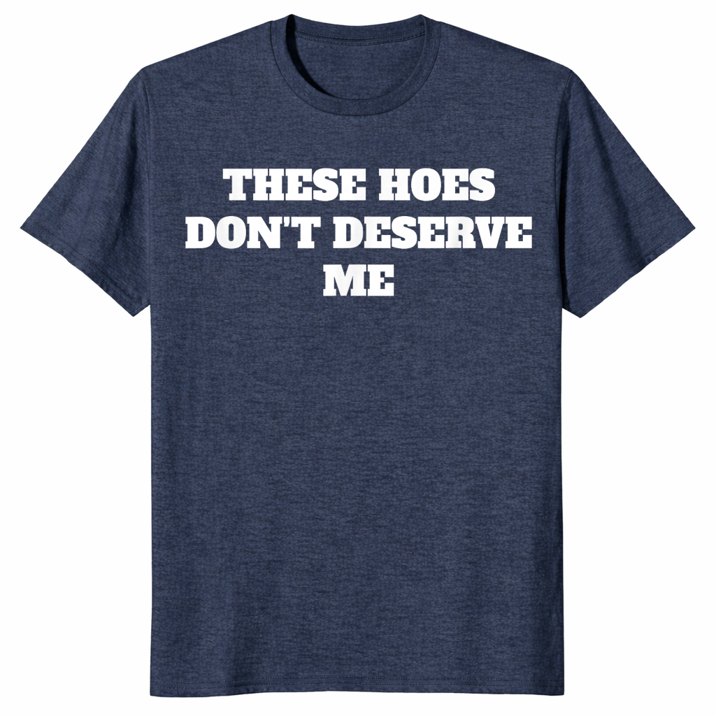 Heather Navy sassy quote shirt with bold These Hoes Don't Deserve Me lettering