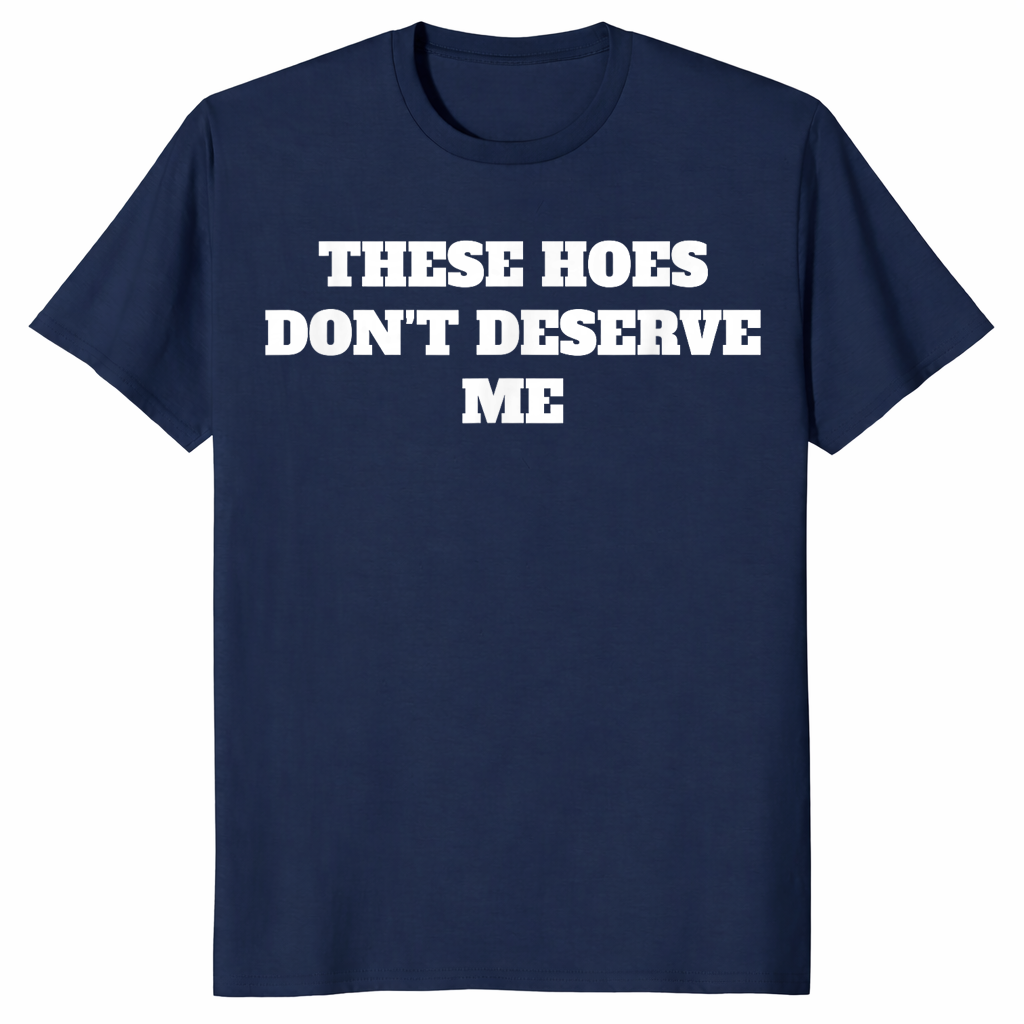 Navy sassy quote shirt with bold These Hoes Don't Deserve Me lettering