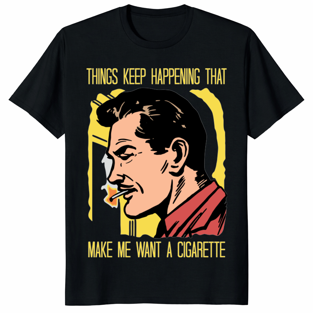 Things Keep Happening That Make Me Want A Cigarette Shirt funny graphic tee