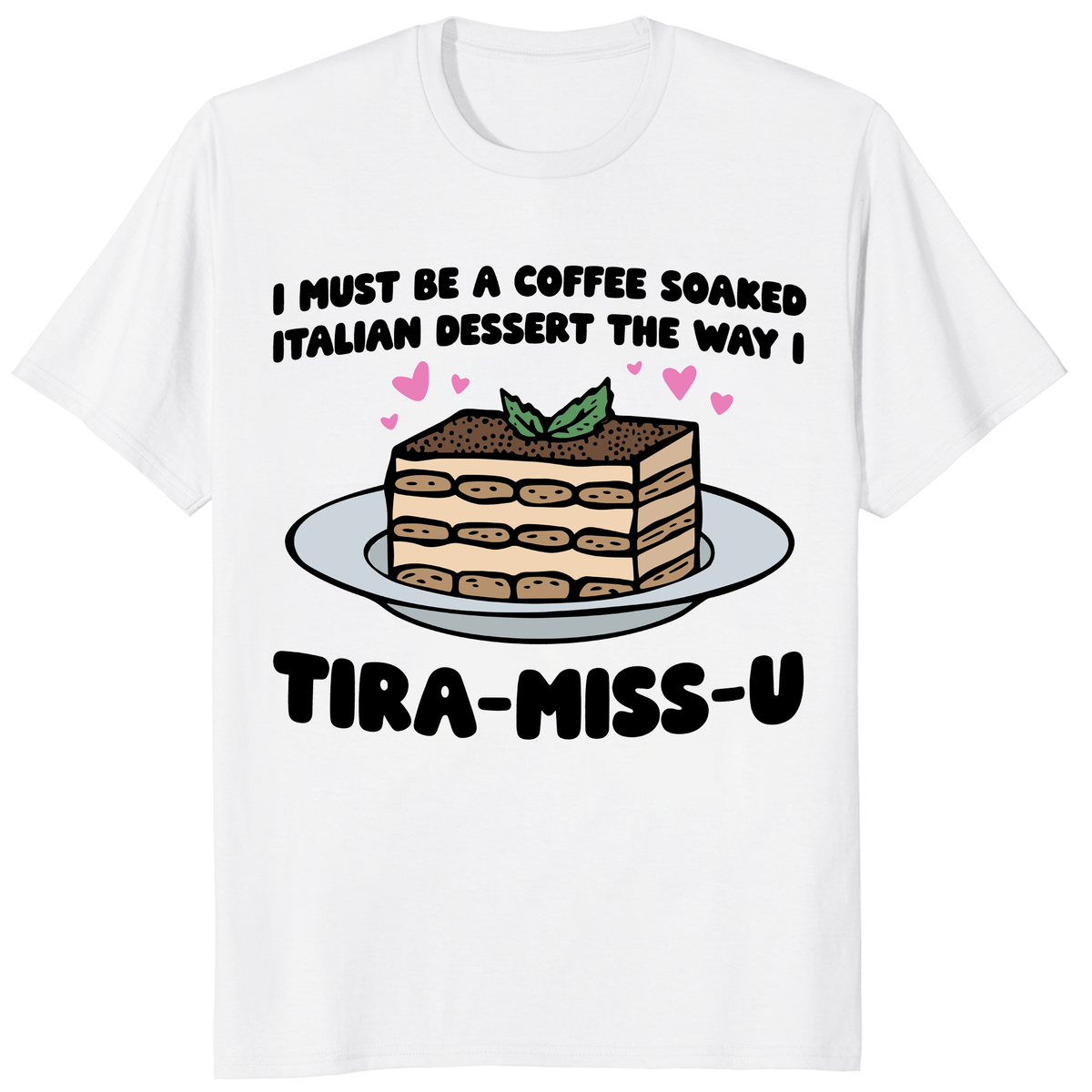Tiramisu shirt funny dessert lover gift tee in white with Tira-Miss-U graphic