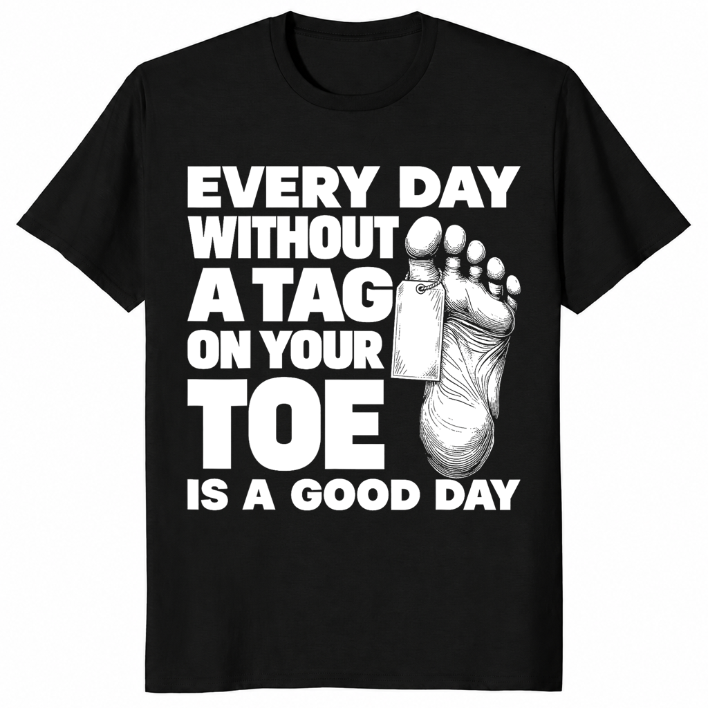 Toe tag shirt reading every day without a tag on your toe is a good day, black