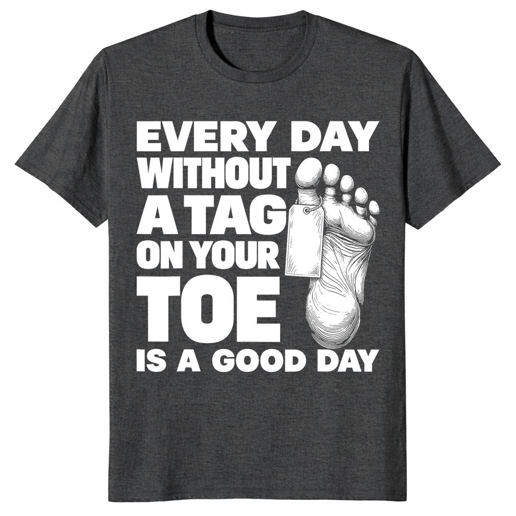 Toe tag shirt reading every day without a tag on your toe is a good day, dark heather grey