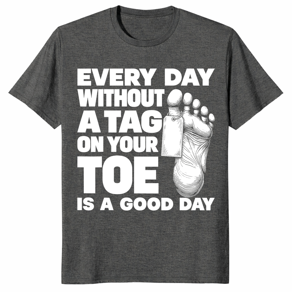 Toe tag shirt reading every day without a tag on your toe is a good day, dark heather