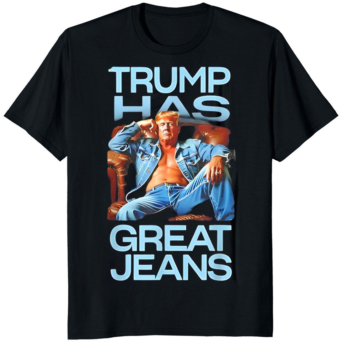Trump Has Great Jeans Political Humor Shirt | Funny Political Graphic Tee - Cuccico