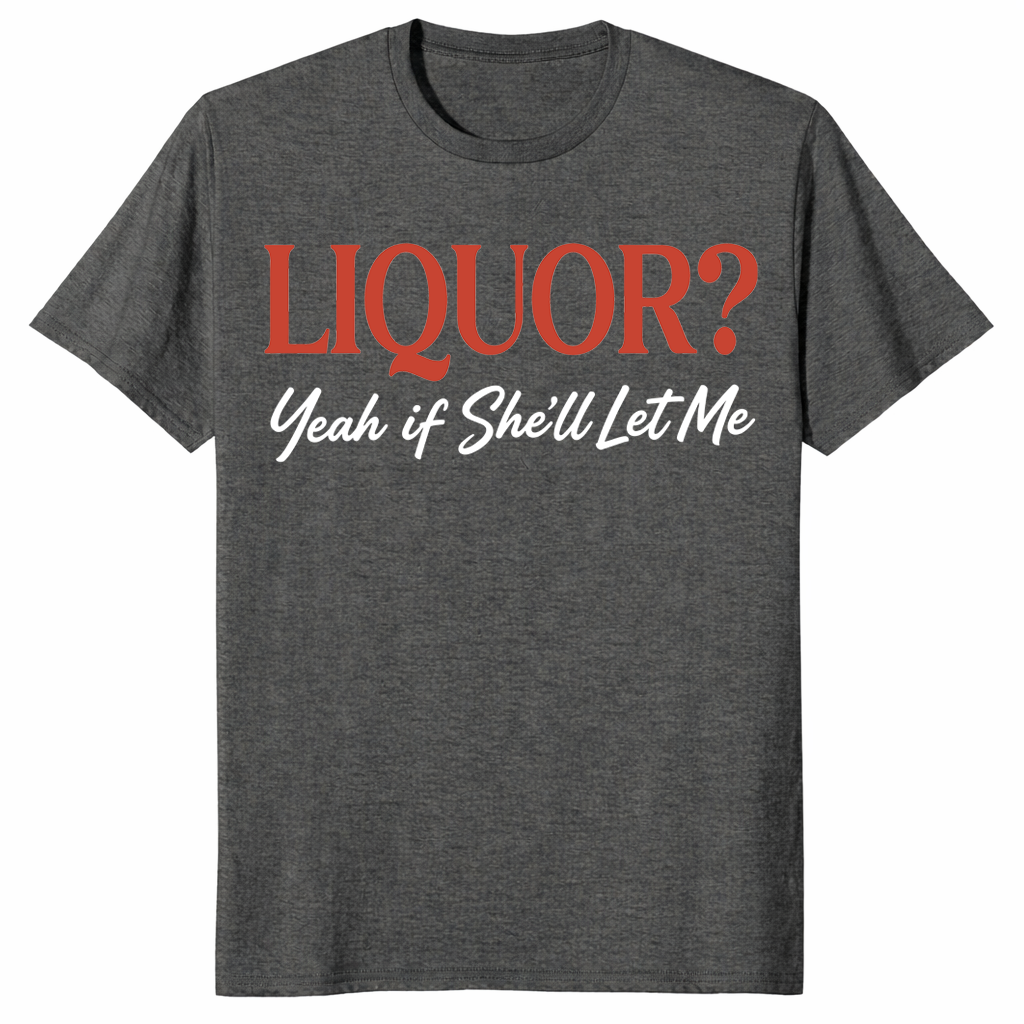 Unhinged adult humor liquor shirt featuring Yeah If She'll Let Me joke