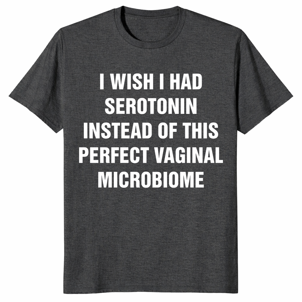 Unhinged meme shirt featuring serotonin and vaginal microbiome joke