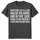 Everything I Say Is A Joke Unless You Agree Shirt