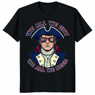 We all we got we all we need shirt patriotic American graphic tee