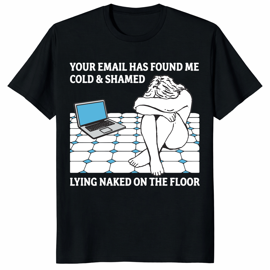 Your Email Has Found Me Cold & Shamed T-Shirt | Ironic Work Meme | Cuccico