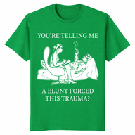 You’re Telling Me A Blunt Forced This Trauma T Shirt – stoner therapy parody shirt