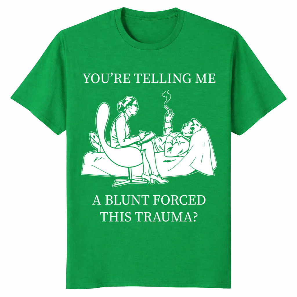 You’re Telling Me A Blunt Forced This Trauma T Shirt – stoner therapy parody shirt